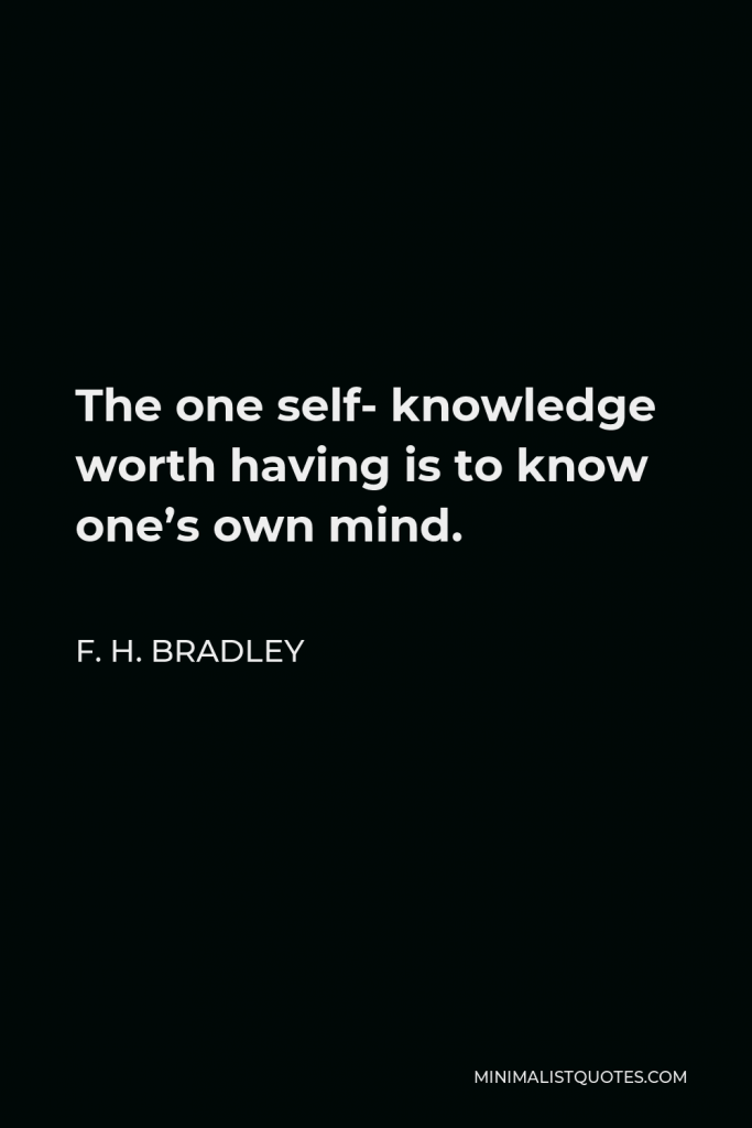 F. H. Bradley Quote - The one self- knowledge worth having is to know one’s own mind.
