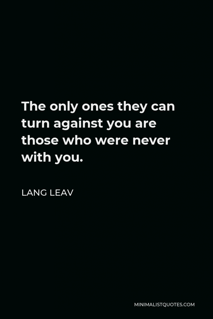 Lang Leav Quote - The only ones they can turn against you are those who were never with you.