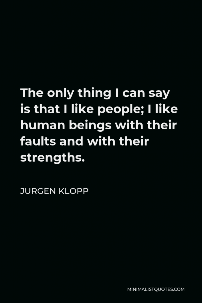 Jurgen Klopp Quote - The only thing I can say is that I like people; I like human beings with their faults and with their strengths.