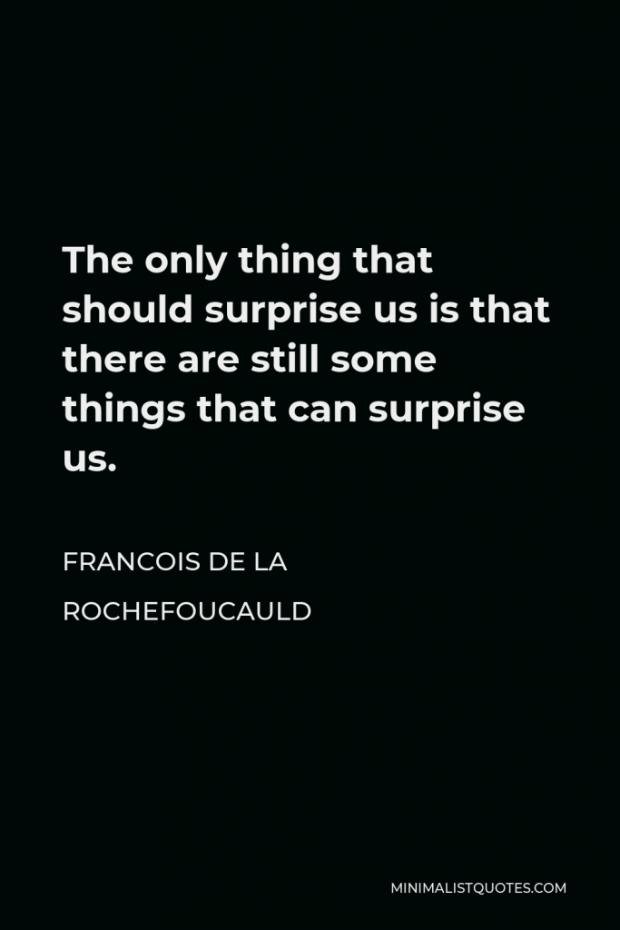 Francois de La Rochefoucauld Quote - The only thing that should surprise us is that there are still some things that can surprise us.
