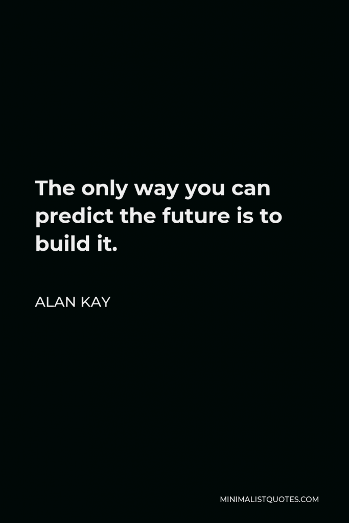 Alan Kay Quote - The only way you can predict the future is to build it.