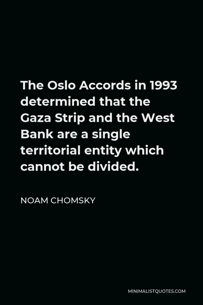 Noam Chomsky Quote - The Oslo Accords in 1993 determined that the Gaza Strip and the West Bank are a single territorial entity which cannot be divided.