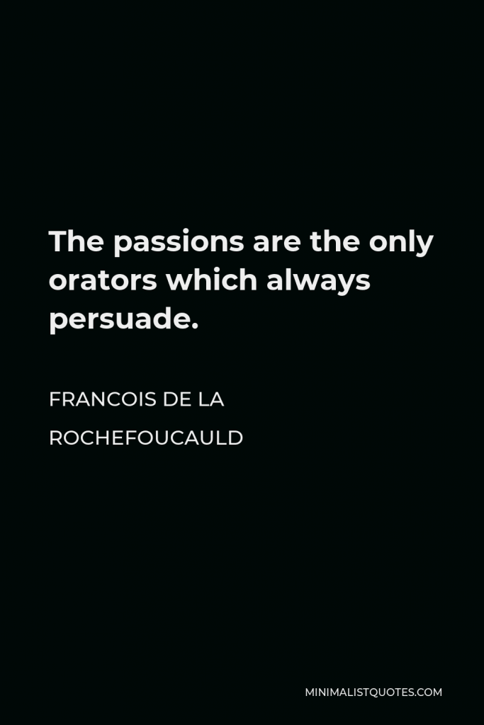 Francois de La Rochefoucauld Quote - The passions are the only orators which always persuade.
