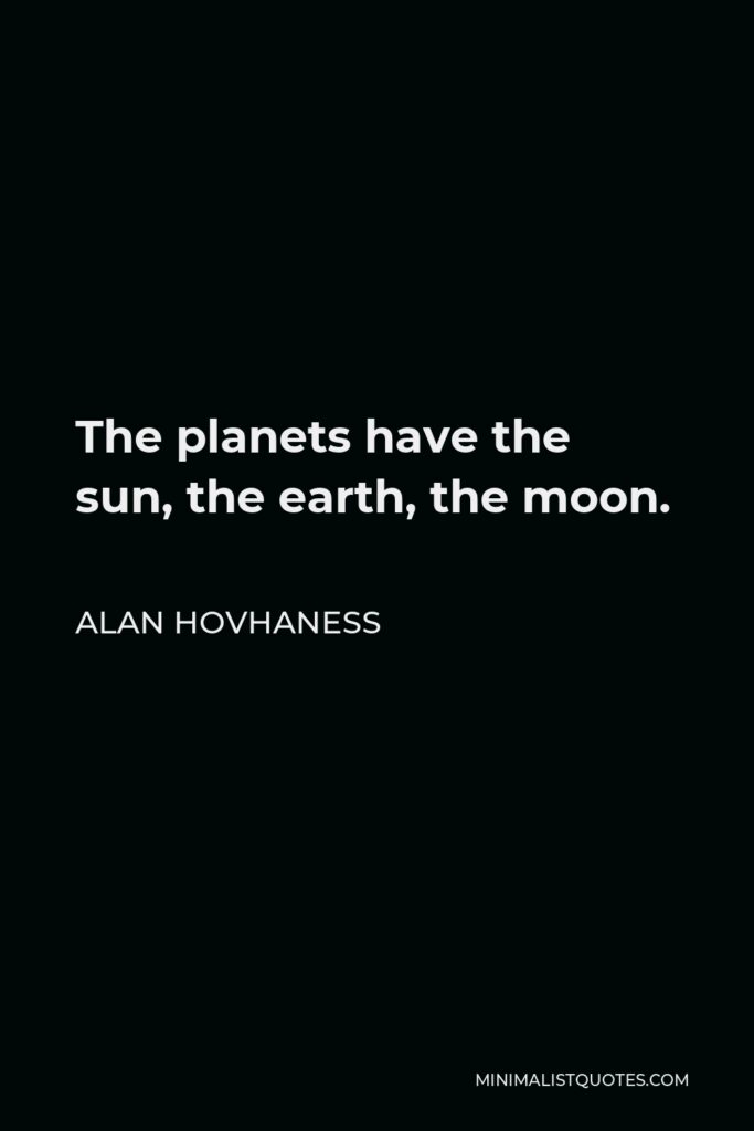 Alan Hovhaness Quote - The planets have the sun, the earth, the moon.