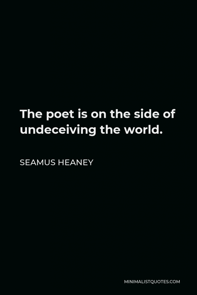 Seamus Heaney Quote - The poet is on the side of undeceiving the world.