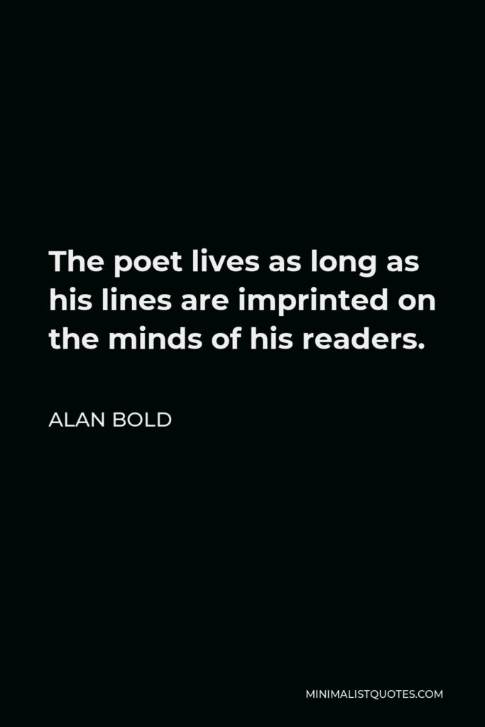 Alan Bold Quote - The poet lives as long as his lines are imprinted on the minds of his readers.
