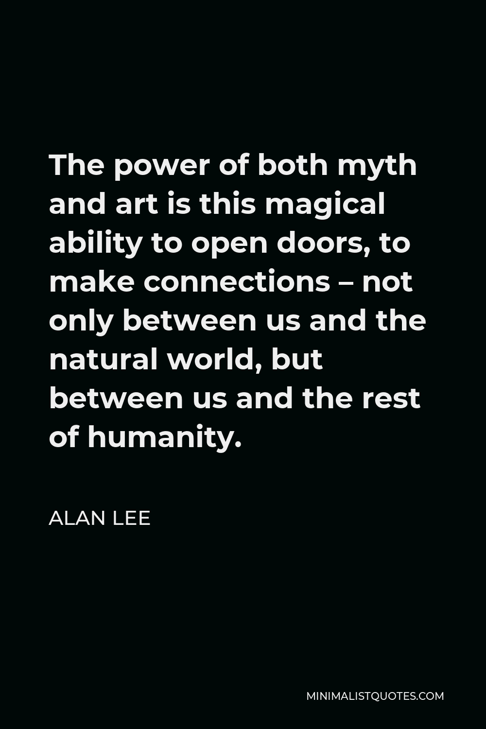 Alan Lee Quote - The power of both myth and art is this magical ability to open doors, to make connections – not only between us and the natural world, but between us and the rest of humanity.