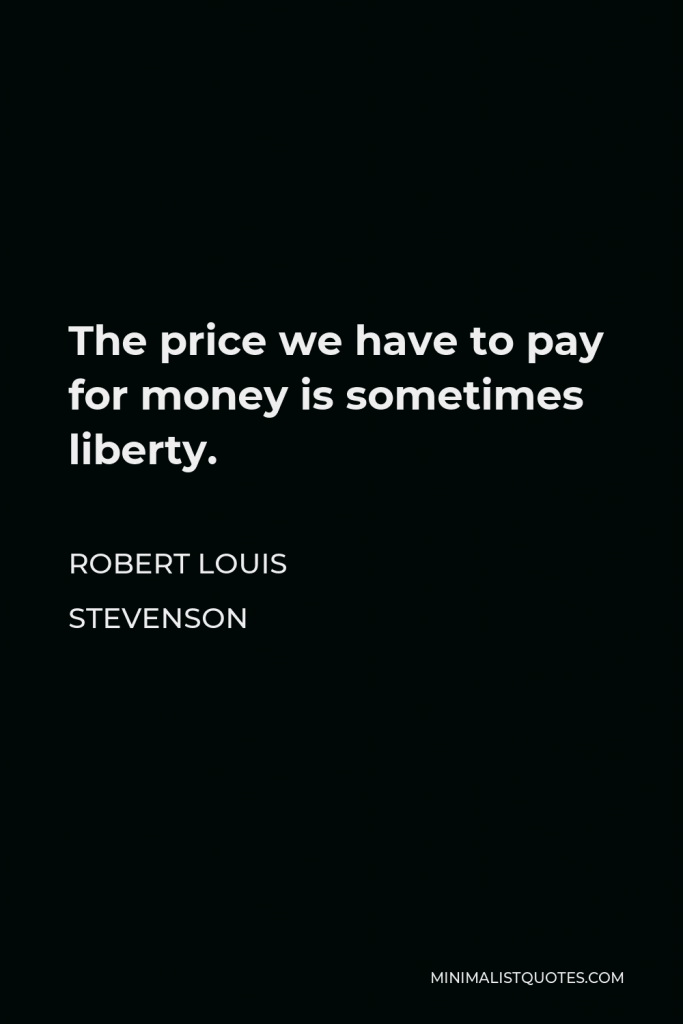 Robert Louis Stevenson Quote - The price we have to pay for money is sometimes liberty.
