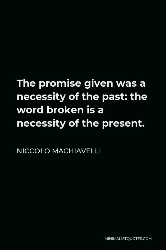 Niccolo Machiavelli Quote - The promise given was a necessity of the past: the word broken is a necessity of the present.