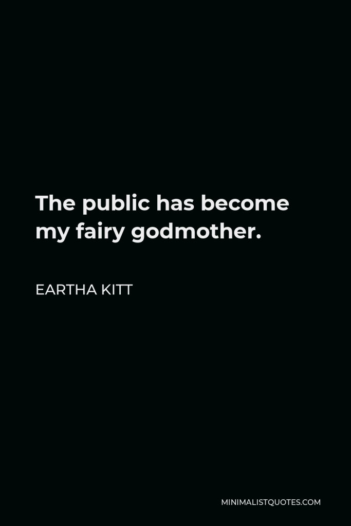 Eartha Kitt Quote - The public has become my fairy godmother.