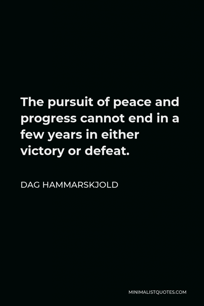 Dag Hammarskjold Quote - The pursuit of peace and progress cannot end in a few years in either victory or defeat.