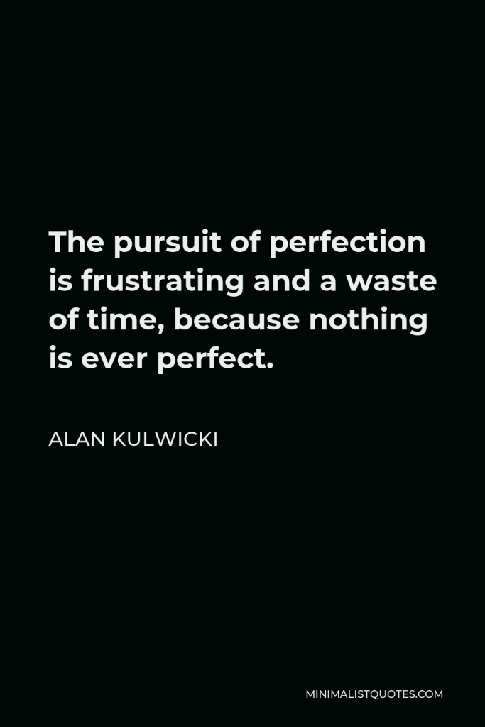 Alan Kulwicki Quote - The pursuit of perfection is frustrating and a waste of time, because nothing is ever perfect.