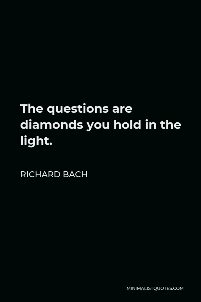 Richard Bach Quote - The questions are diamonds you hold in the light.