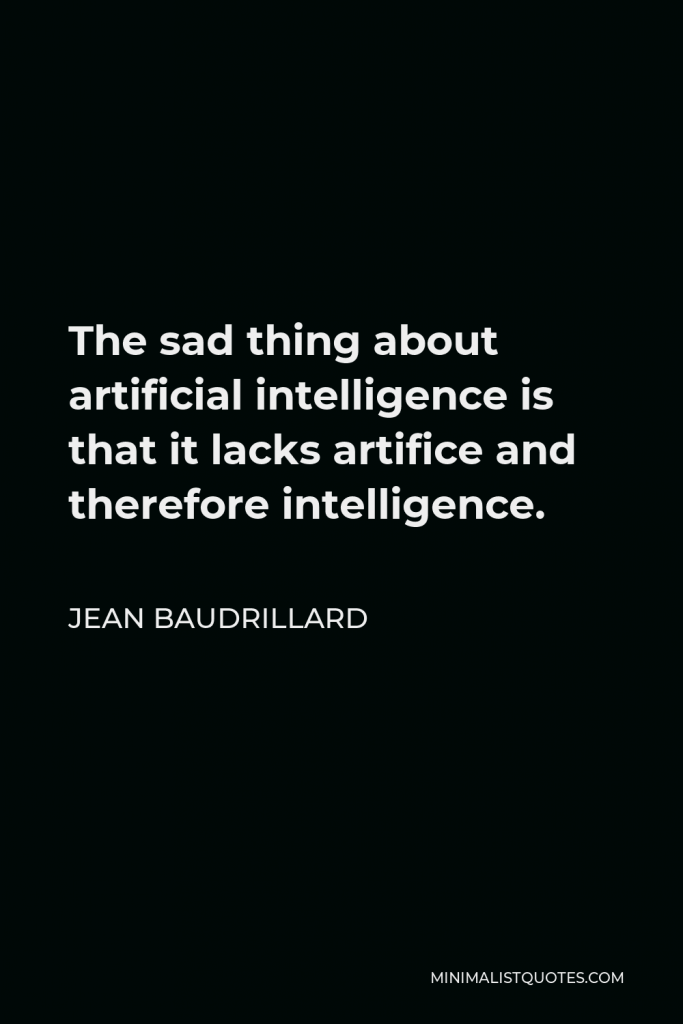 Jean Baudrillard Quote - The sad thing about artificial intelligence is that it lacks artifice and therefore intelligence.