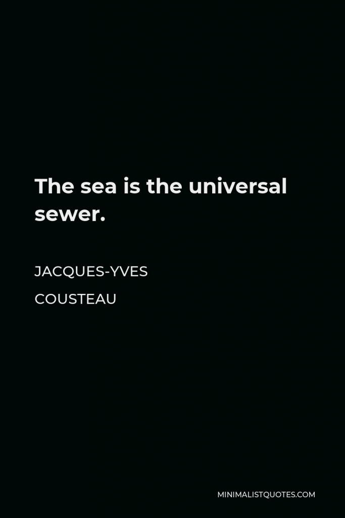 Jacques-Yves Cousteau Quote - The sea is the universal sewer.