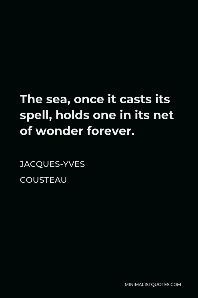 Jacques-Yves Cousteau Quote - The sea, once it casts its spell, holds one in its net of wonder forever.