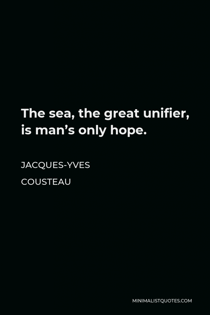 Jacques-Yves Cousteau Quote - The sea, the great unifier, is man’s only hope.