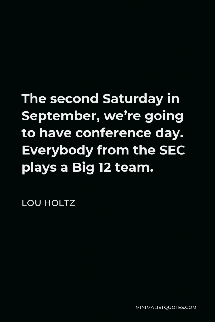 Lou Holtz Quote - The second Saturday in September, we’re going to have conference day. Everybody from the SEC plays a Big 12 team.
