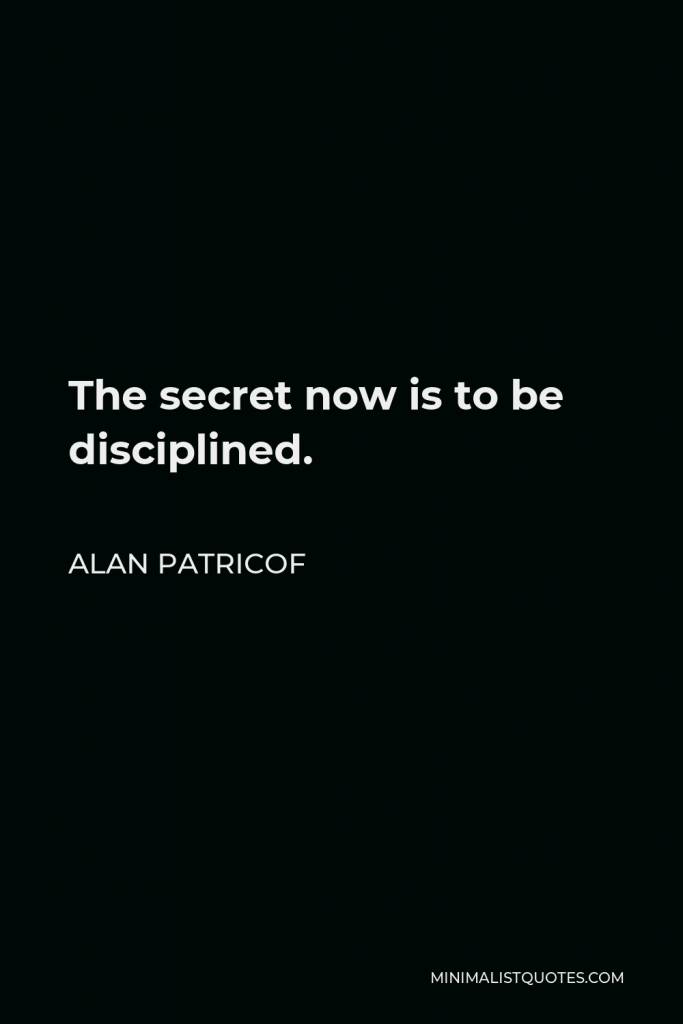 Alan Patricof Quote - The secret now is to be disciplined.