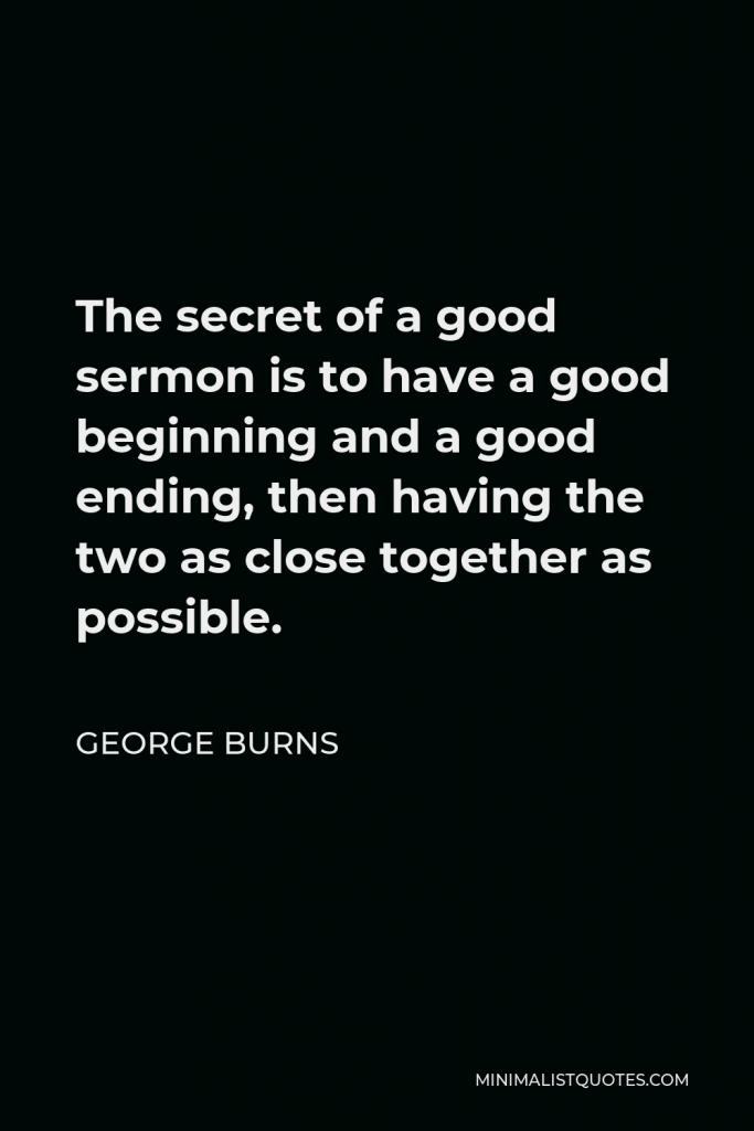 George Burns Quote - The secret of a good sermon is to have a good beginning and a good ending, then having the two as close together as possible.