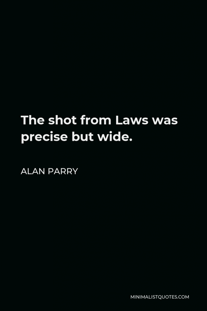 Alan Parry Quote - The shot from Laws was precise but wide.
