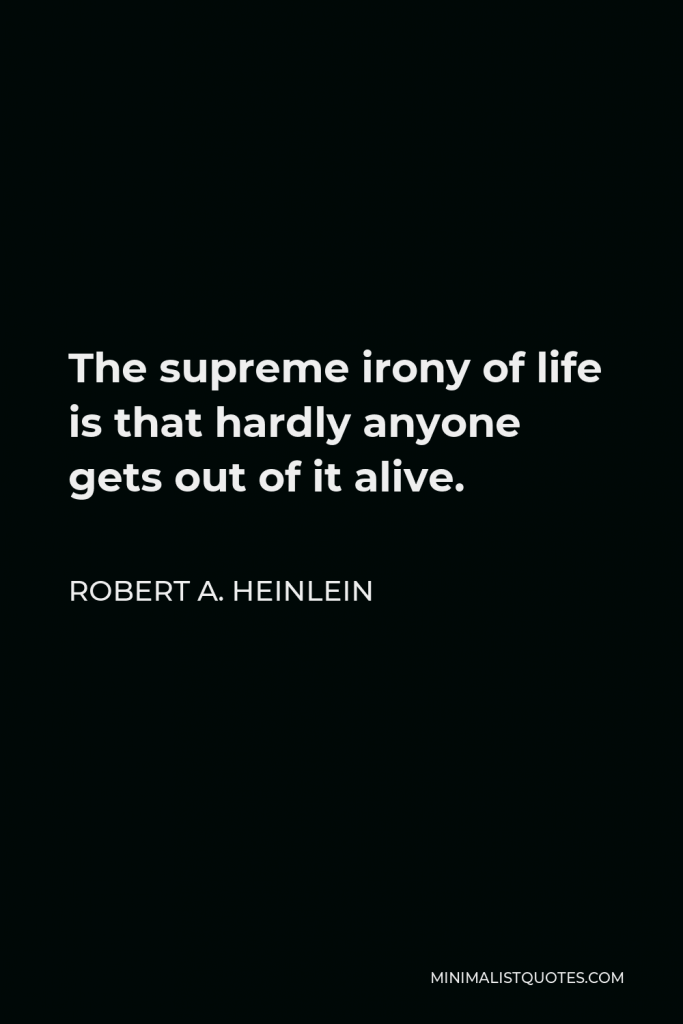Robert A. Heinlein Quote - The supreme irony of life is that hardly anyone gets out of it alive.