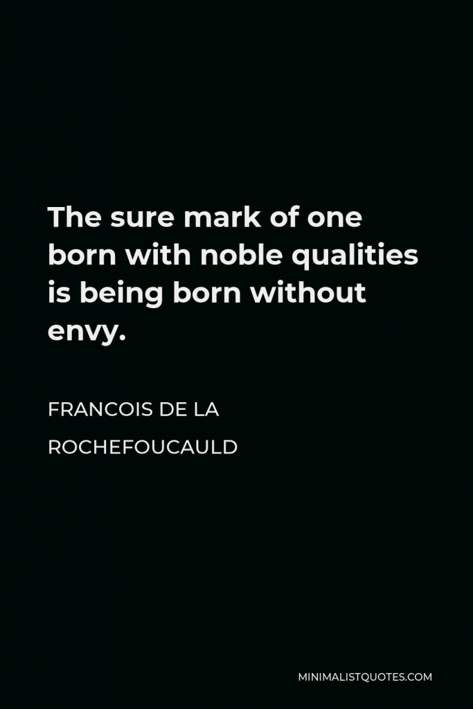 Francois de La Rochefoucauld Quote - The sure mark of one born with noble qualities is being born without envy.