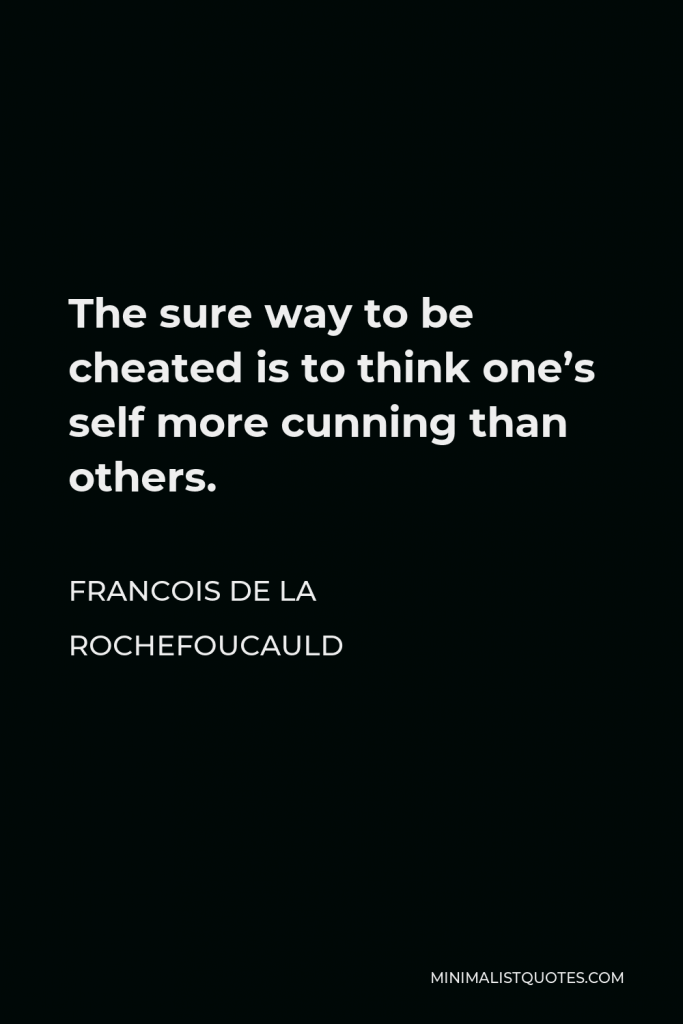 Francois de La Rochefoucauld Quote - The sure way to be cheated is to think one’s self more cunning than others.