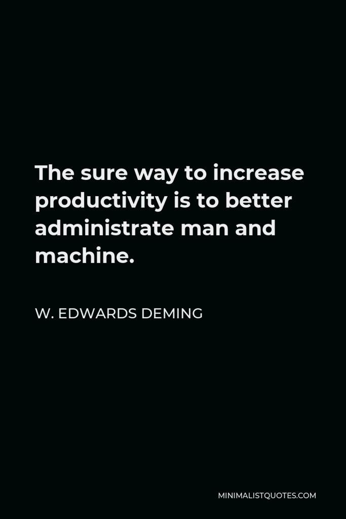 W. Edwards Deming Quote - The sure way to increase productivity is to better administrate man and machine.