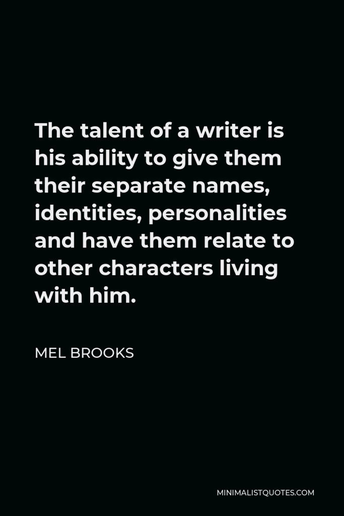 Mel Brooks Quote - The talent of a writer is his ability to give them their separate names, identities, personalities and have them relate to other characters living with him.
