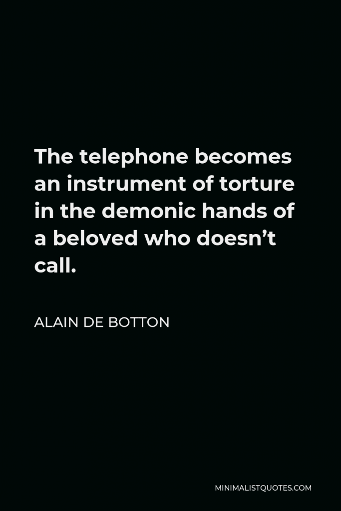 Alain de Botton Quote - The telephone becomes an instrument of torture in the demonic hands of a beloved who doesn’t call.