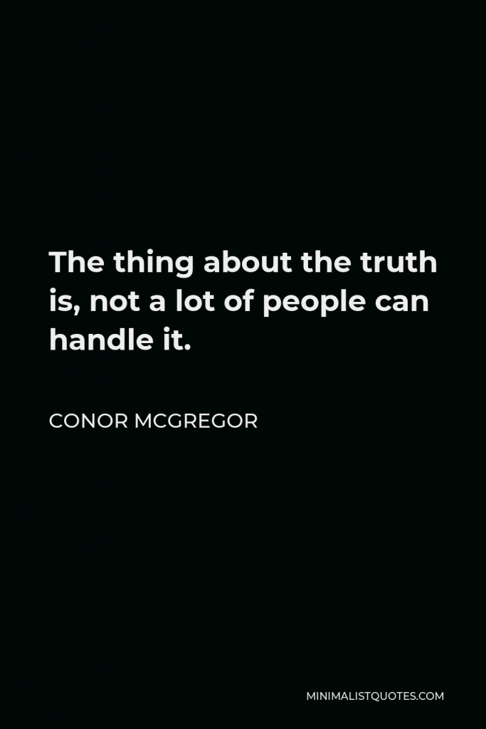 Conor McGregor Quote - The thing about the truth is, not a lot of people can handle it.
