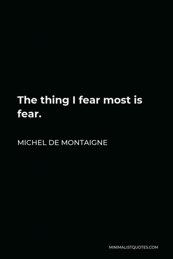 Michel de Montaigne Quote - The thing I fear most is fear.