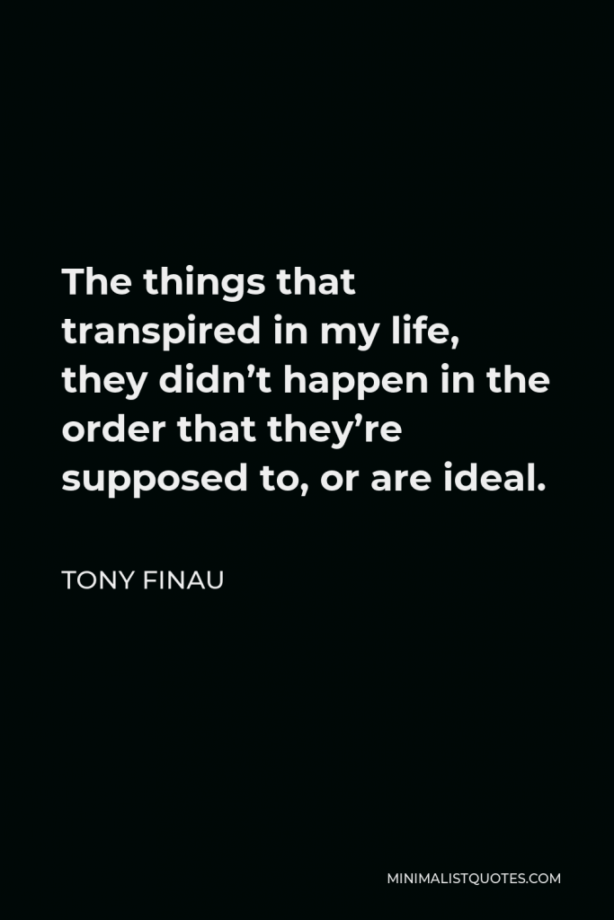 Tony Finau Quote - The things that transpired in my life, they didn’t happen in the order that they’re supposed to, or are ideal.