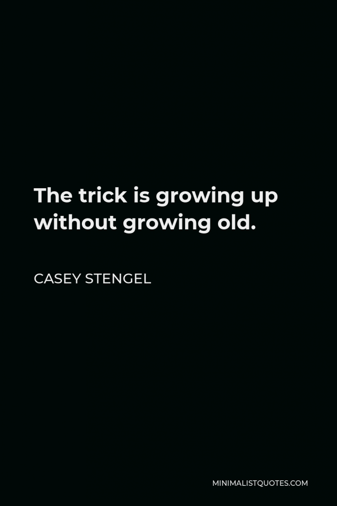 Casey Stengel Quote - The trick is growing up without growing old.