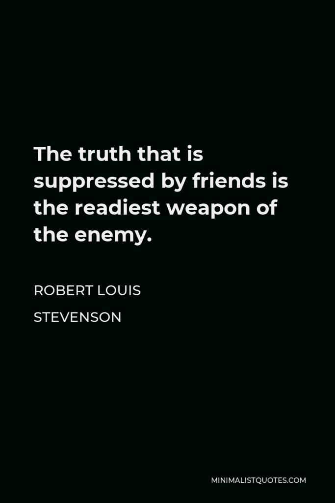 Robert Louis Stevenson Quote - The truth that is suppressed by friends is the readiest weapon of the enemy.