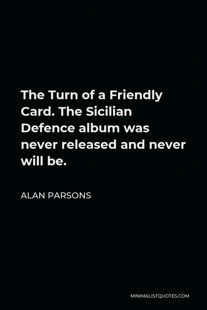 Alan Parsons Quote - The Turn of a Friendly Card. The Sicilian Defence album was never released and never will be.