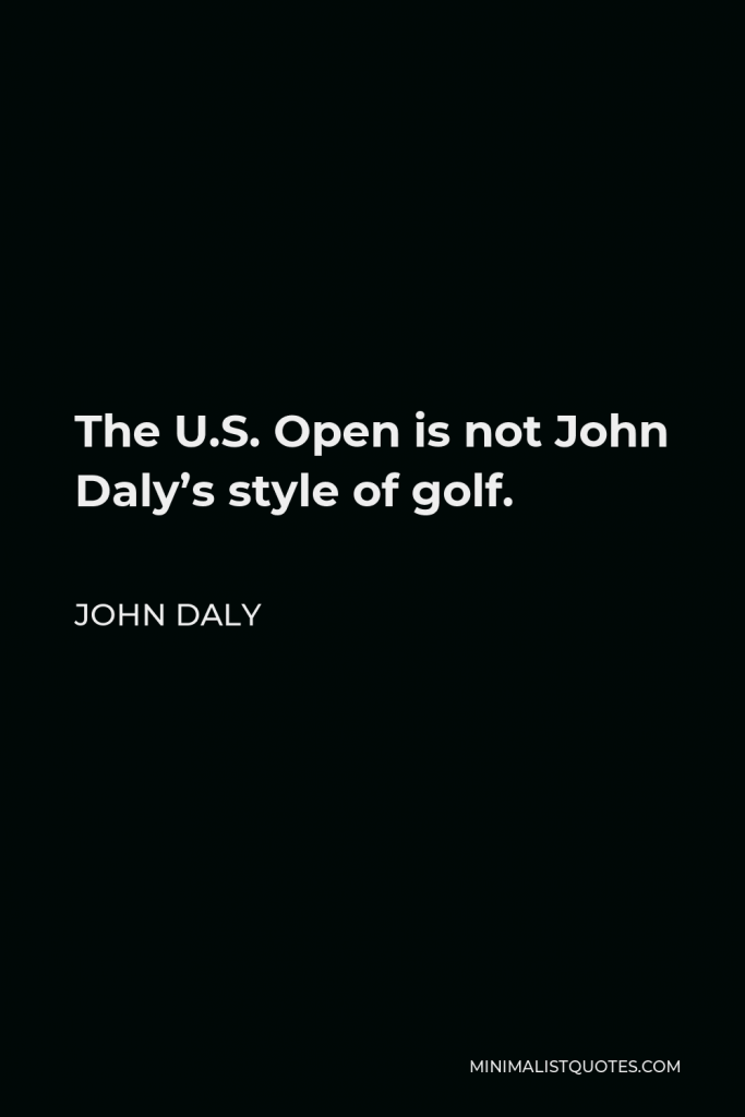 John Daly Quote - The U.S. Open is not John Daly’s style of golf.