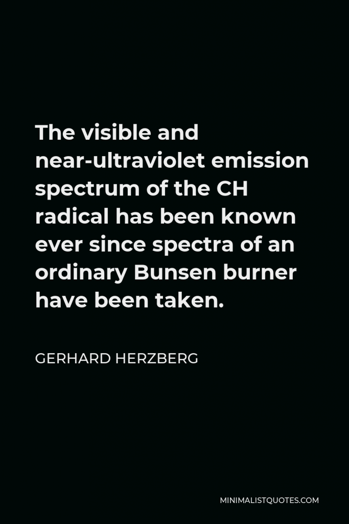 Gerhard Herzberg Quote - The visible and near-ultraviolet emission spectrum of the CH radical has been known ever since spectra of an ordinary Bunsen burner have been taken.