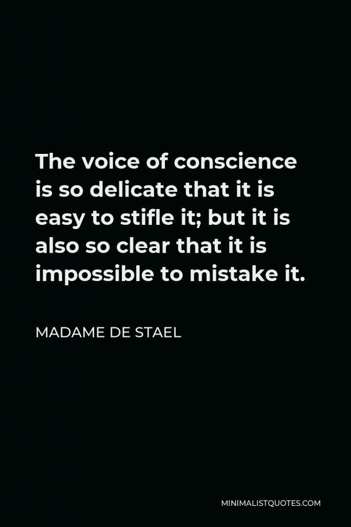 Madame de Stael Quote - The voice of conscience is so delicate that it is easy to stifle it; but it is also so clear that it is impossible to mistake it.