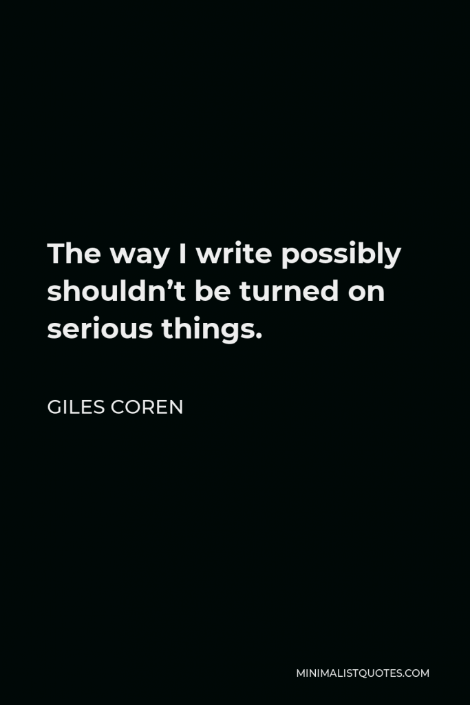 Giles Coren Quote - The way I write possibly shouldn’t be turned on serious things.