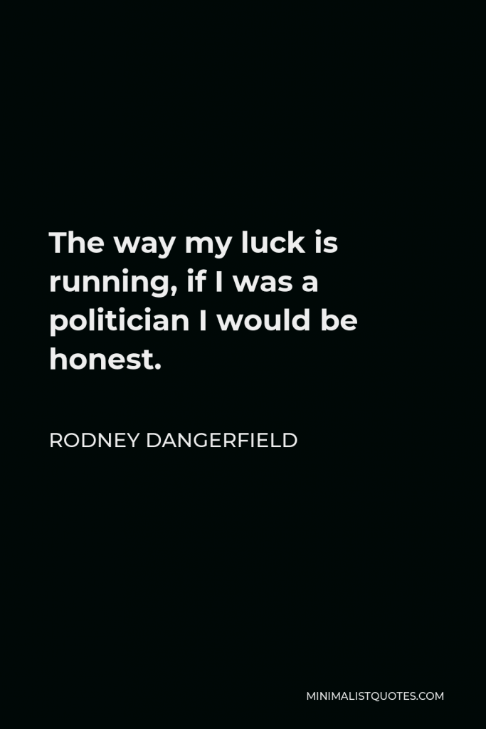 Rodney Dangerfield Quote - The way my luck is running, if I was a politician I would be honest.