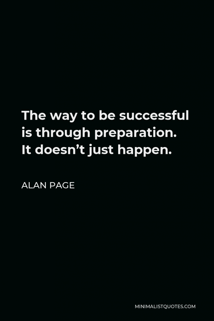 Alan Page Quote - The way to be successful is through preparation. It doesn’t just happen.