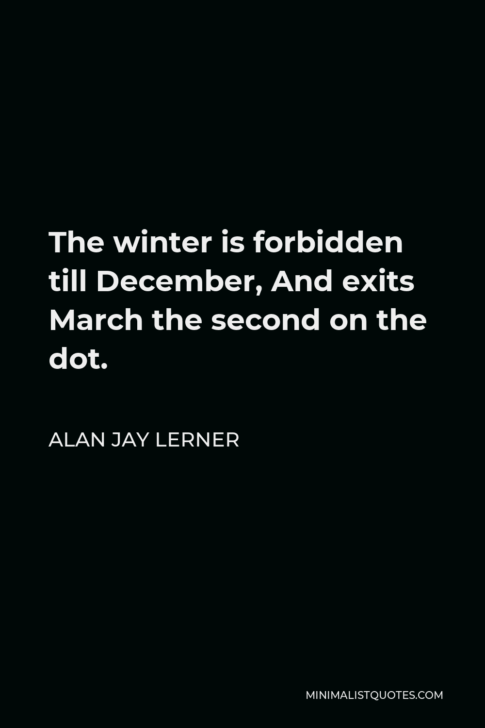 Alan Jay Lerner Quote - The winter is forbidden till December, And exits March the second on the dot.