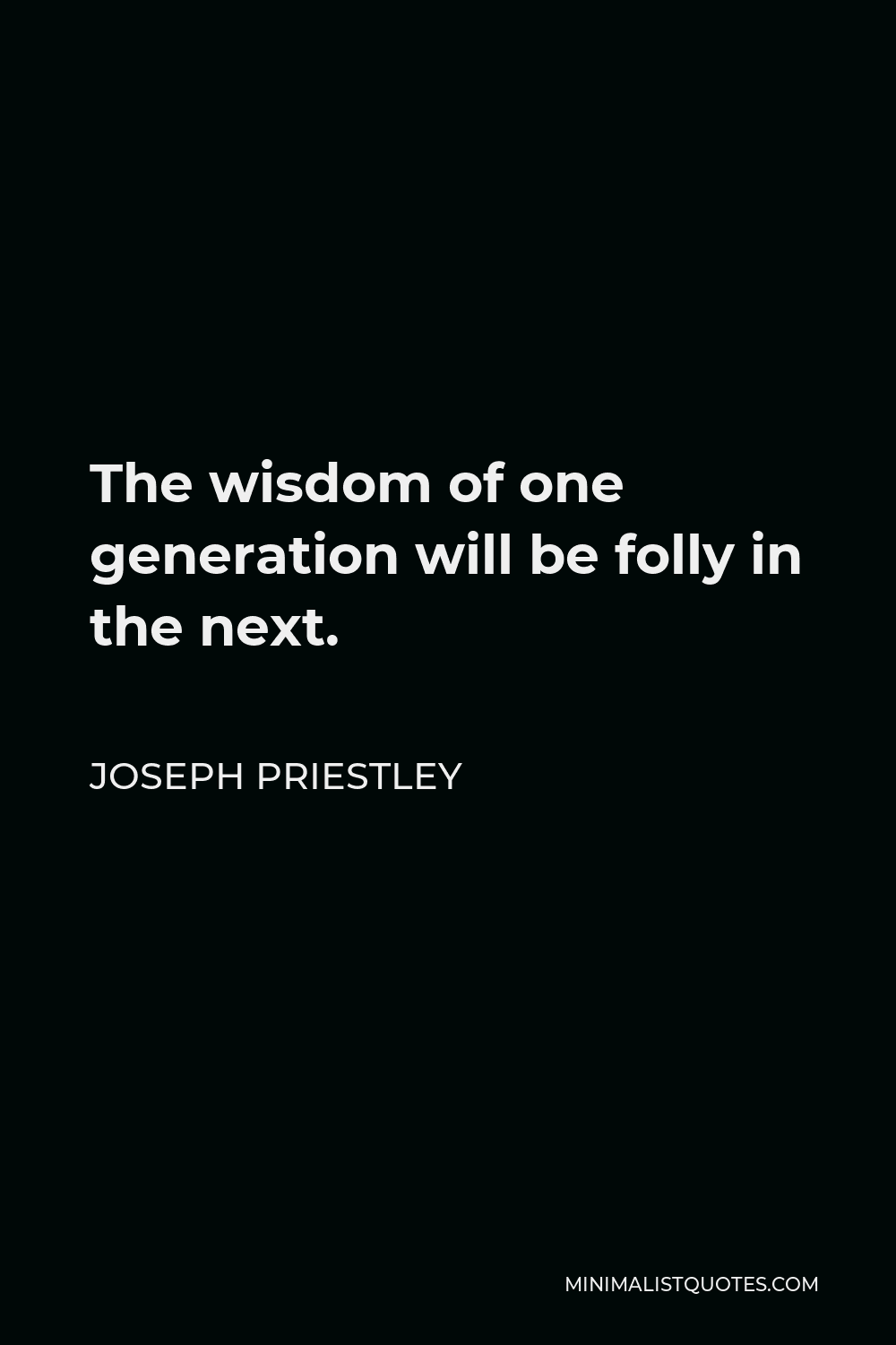 Joseph Priestley Quote - The wisdom of one generation will be folly in the next.