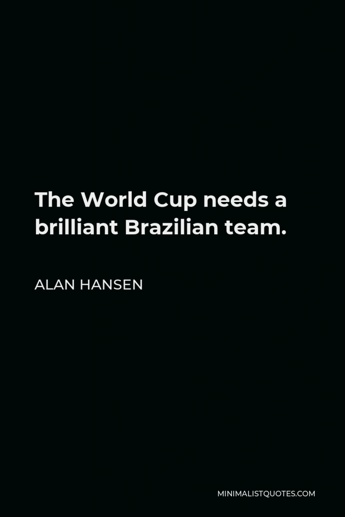 Alan Hansen Quote - The World Cup needs a brilliant Brazilian team.