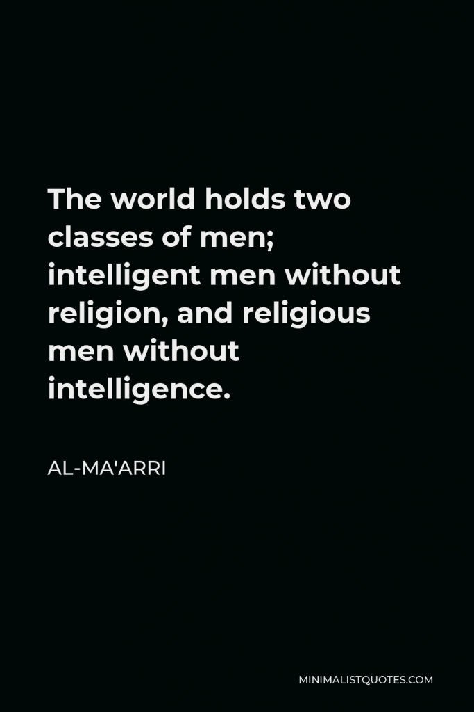 Al-Ma'arri Quote - The world holds two classes of men; intelligent men without religion, and religious men without intelligence.
