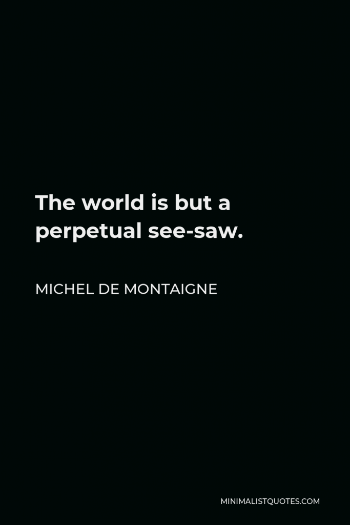 Michel de Montaigne Quote - The world is but a perpetual see-saw.