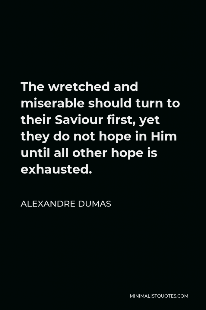 Alexandre Dumas Quote - The wretched and miserable should turn to their Saviour first, yet they do not hope in Him until all other hope is exhausted.