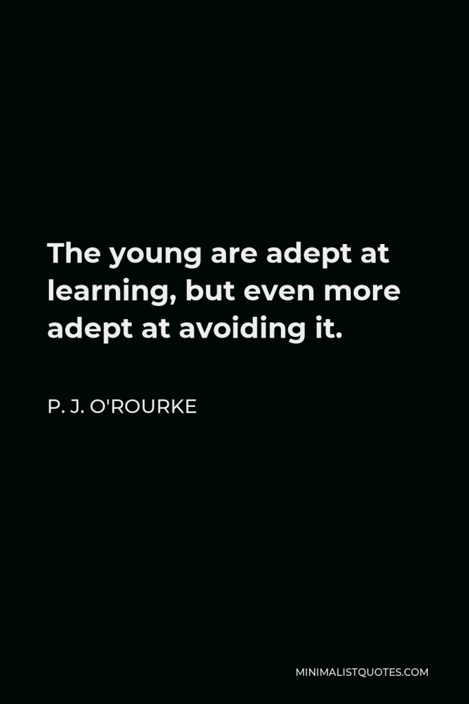 P. J. O'Rourke Quote - The young are adept at learning, but even more adept at avoiding it.